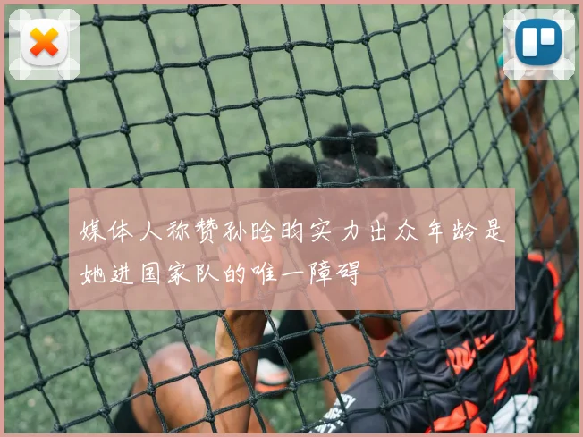 媒体人称赞孙晗昀实力出众年龄是她进国家队的唯一障碍